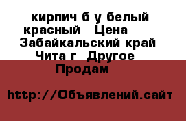 кирпич б/у белый/красный › Цена ­ 7 - Забайкальский край, Чита г. Другое » Продам   